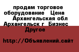 продам торговое оборудование › Цена ­ 150 - Архангельская обл., Архангельск г. Бизнес » Другое   